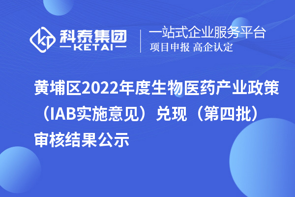 黃埔區(qū)2022年度生物醫(yī)藥產(chǎn)業(yè)政策（IAB實(shí)施意見）兌現(xiàn)（第四批）審核結(jié)果公示