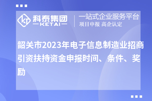 韶關(guān)市2023年電子信息制造業(yè)招商引資扶持資金申報時間、條件、獎勵