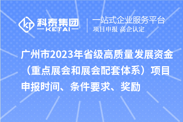 廣州市2023年省級高質(zhì)量發(fā)展資金（重點展會和展會配套體系）項目申報時間、條件要求、獎勵