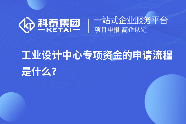 工業(yè)設(shè)計中心專項資金的申請流程是什么？