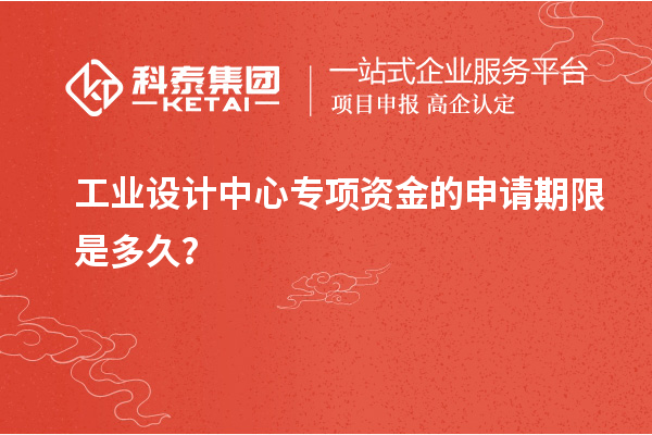 工業(yè)設(shè)計中心專項資金的申請期限是多久？