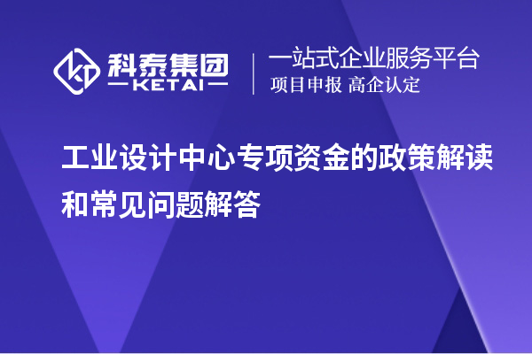 工業(yè)設(shè)計中心專項資金的政策解讀和常見問題解答