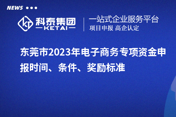 東莞市2023年電子商務(wù)專項(xiàng)資金申報(bào)時(shí)間、條件、獎(jiǎng)勵(lì)標(biāo)準(zhǔn)