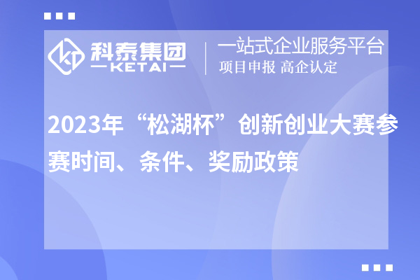 2023年“松湖杯”創(chuàng)新創(chuàng)業(yè)大賽參賽時間、條件、獎勵政策