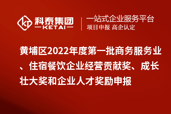 黃埔區(qū)2022年度第一批商務(wù)服務(wù)業(yè)、住宿餐飲企業(yè)經(jīng)營(yíng)貢獻(xiàn)獎(jiǎng)、成長(zhǎng)壯大獎(jiǎng)和企業(yè)人才獎(jiǎng)勵(lì)申報(bào)條件、資助標(biāo)準(zhǔn)