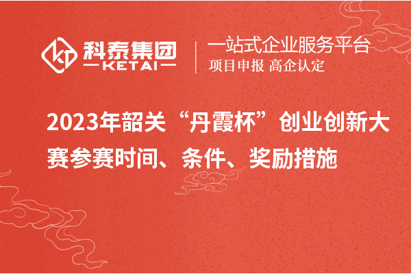 2023年韶關(guān)“丹霞杯”創(chuàng)業(yè)創(chuàng)新大賽參賽時間、條件、獎勵措施