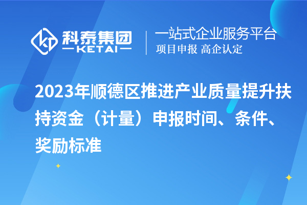 2023年順德區(qū)推進(jìn)產(chǎn)業(yè)質(zhì)量提升扶持資金（計(jì)量）申報(bào)時(shí)間、條件、獎(jiǎng)勵(lì)標(biāo)準(zhǔn)