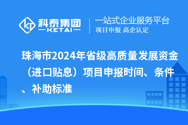 珠海市2024年省級高質量發(fā)展資金（進口貼息）項目申報時間、條件、補助標準