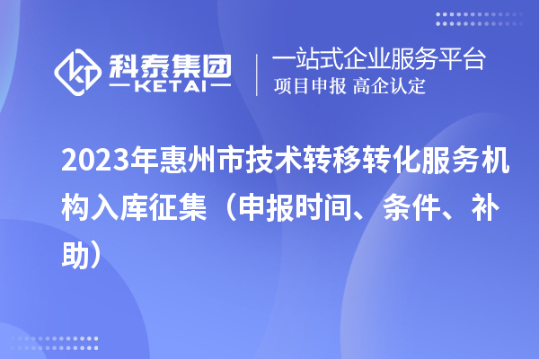 2023年惠州市技術(shù)轉(zhuǎn)移轉(zhuǎn)化服務(wù)機構(gòu)入庫征集（申報時間、條件、補助）