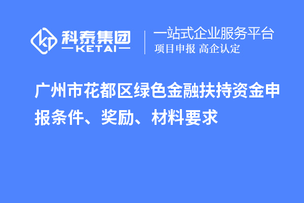 廣州市花都區(qū)綠色金融扶持資金申報(bào)條件、獎(jiǎng)勵(lì)、材料要求
