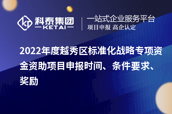 2022年度越秀區(qū)標(biāo)準(zhǔn)化戰(zhàn)略專項(xiàng)資金資助項(xiàng)目申報(bào)時(shí)間、條件要求、獎(jiǎng)勵(lì)