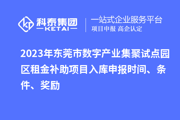 2023年東莞市數(shù)字產(chǎn)業(yè)集聚試點(diǎn)園區(qū)租金補(bǔ)助項目入庫申報時間、條件、獎勵