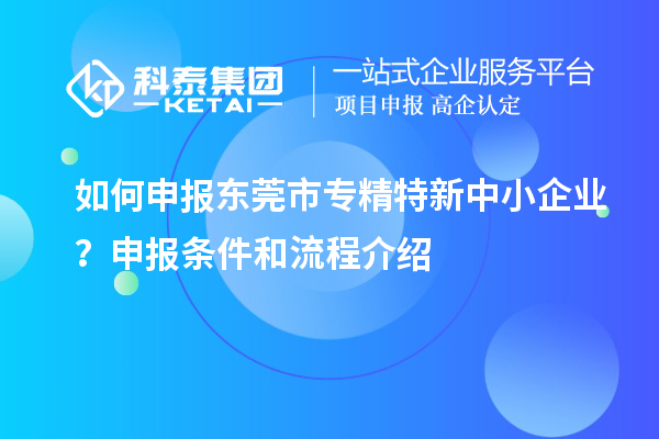如何申報<a href=http://www.hsloq2267.cn/dongguan/ target=_blank class=infotextkey>東莞市專精特新</a>中小企業(yè)？申報條件和流程介紹