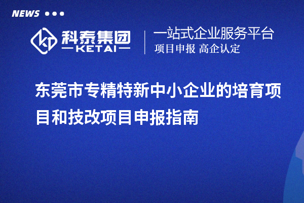 <a href=http://www.hsloq2267.cn/dongguan/ target=_blank class=infotextkey>東莞市專精特新</a>中小企業(yè)的培育項(xiàng)目和技改<a href=http://www.hsloq2267.cn/shenbao.html target=_blank class=infotextkey>項(xiàng)目申報(bào)</a>指南