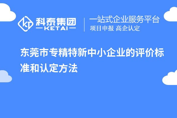 <a href=http://www.hsloq2267.cn/dongguan/ target=_blank class=infotextkey>東莞市專精特新</a>中小企業(yè)的評價(jià)標(biāo)準(zhǔn)和認(rèn)定方法