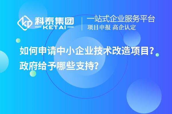 如何申請中小企業(yè)<a href=http://www.hsloq2267.cn/fuwu/jishugaizao.html target=_blank class=infotextkey>技術(shù)改造</a>項目？政府給予哪些支持？