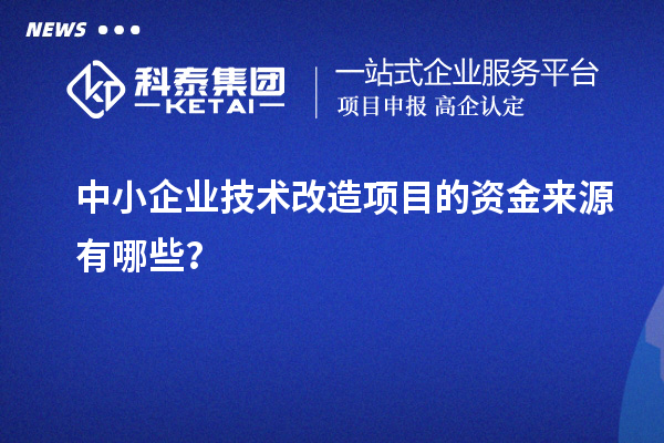 中小企業(yè)技術改造項目的資金來源有哪些？