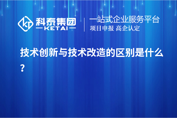 技術(shù)創(chuàng)新與技術(shù)改造的區(qū)別是什么？