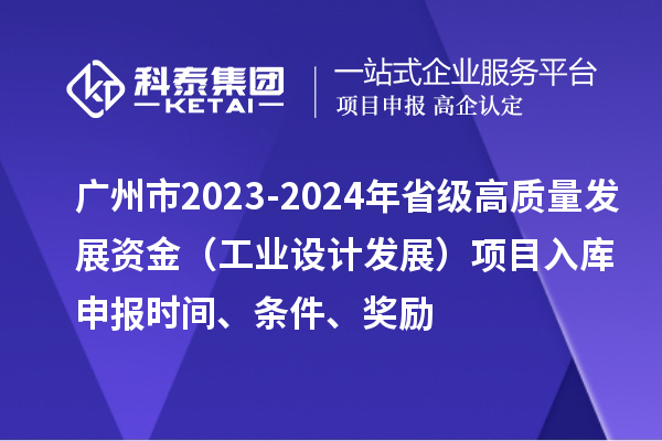 廣州市2023-2024年省級(jí)高質(zhì)量發(fā)展資金（工業(yè)設(shè)計(jì)發(fā)展）項(xiàng)目入庫(kù)申報(bào)時(shí)間、條件、獎(jiǎng)勵(lì)