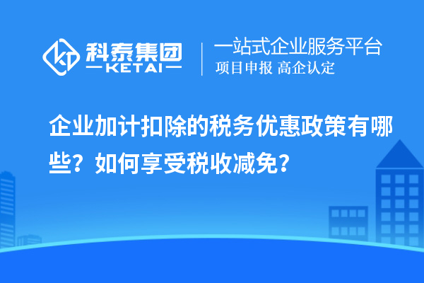 企業(yè)加計(jì)扣除的稅務(wù)優(yōu)惠政策有哪些？如何享受稅收減免？