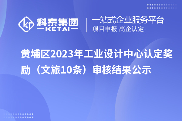 黃埔區(qū)2023年工業(yè)設(shè)計中心認(rèn)定獎勵（文旅10條）審核結(jié)果公示