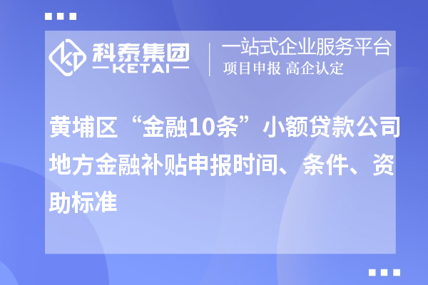 黃埔區(qū)“金融10條”小額貸款公司地方金融補(bǔ)貼申報(bào)時(shí)間、條件、資助標(biāo)準(zhǔn)