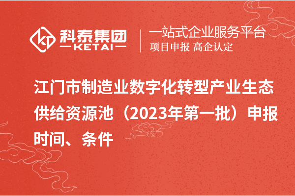 江門市制造業(yè)數(shù)字化轉(zhuǎn)型產(chǎn)業(yè)生態(tài)供給資源池（2023年第一批）申報(bào)時(shí)間、條件