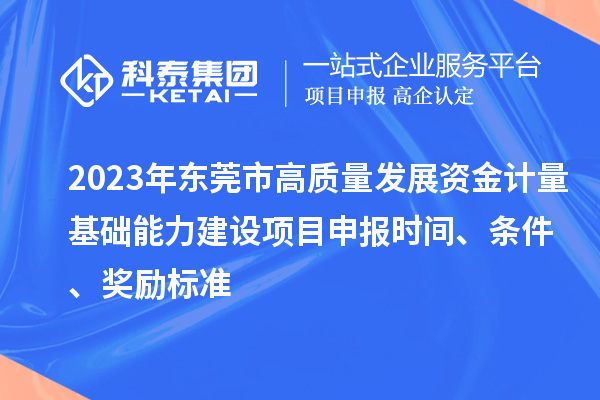 2023年東莞市高質(zhì)量發(fā)展資金計(jì)量基礎(chǔ)能力建設(shè)項(xiàng)目申報(bào)時(shí)間、條件、獎(jiǎng)勵(lì)標(biāo)準(zhǔn)