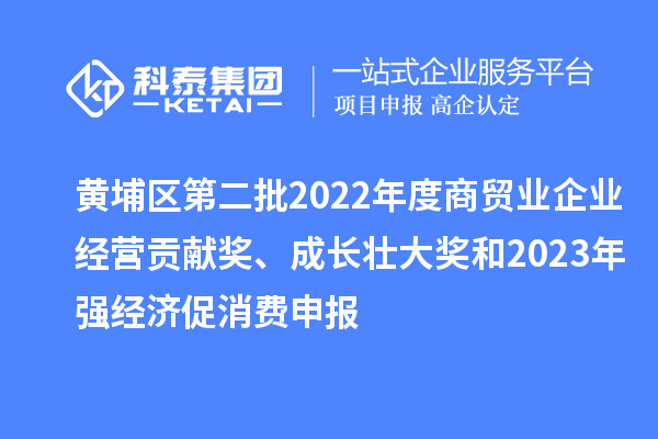 黃埔區(qū)第二批2022年度商貿(mào)業(yè)企業(yè)經(jīng)營貢獻(xiàn)獎(jiǎng)、成長壯大獎(jiǎng)和2023年強(qiáng)經(jīng)濟(jì)促消費(fèi)申報(bào)