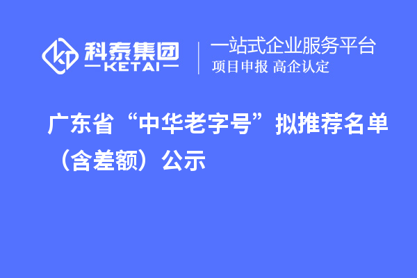 廣東省“中華老字號(hào)”擬推薦名單（含差額）公示