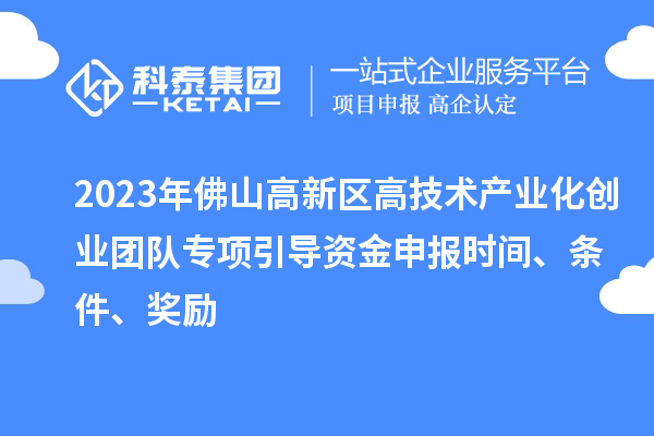 2023年佛山高新區(qū)高技術(shù)產(chǎn)業(yè)化創(chuàng)業(yè)團隊專項引導(dǎo)資金申報時間、條件、獎勵