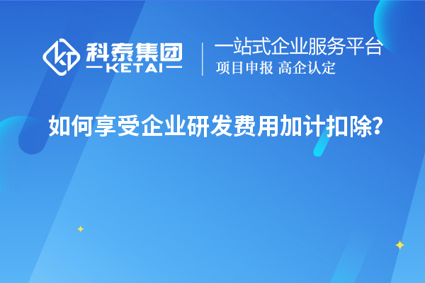 如何享受企業(yè)研發(fā)費(fèi)用加計(jì)扣除？