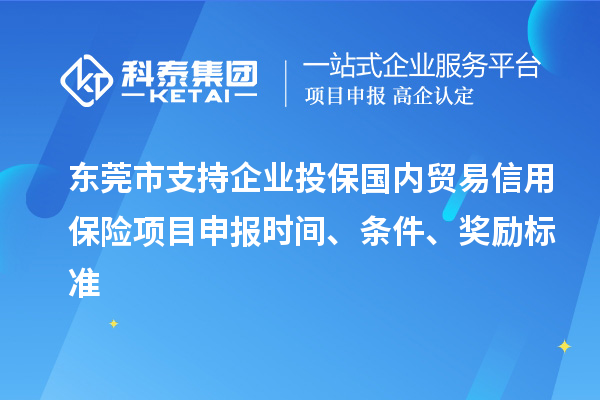 東莞市支持企業(yè)投保國(guó)內(nèi)貿(mào)易信用保險(xiǎn)<a href=http://www.hsloq2267.cn/shenbao.html target=_blank class=infotextkey>項(xiàng)目申報(bào)</a>時(shí)間、條件、獎(jiǎng)勵(lì)標(biāo)準(zhǔn)