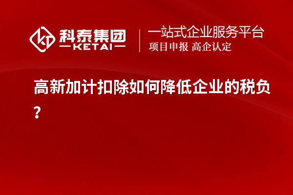 高新加計(jì)扣除如何降低企業(yè)的稅負(fù)？