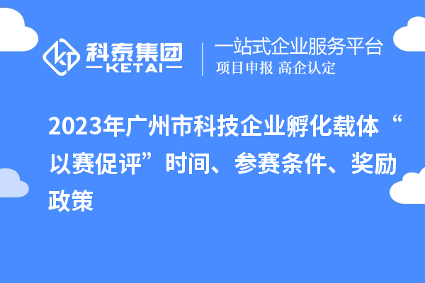 2023年廣州市科技企業(yè)孵化載體“以賽促評(píng)”時(shí)間、參賽條件、獎(jiǎng)勵(lì)政策