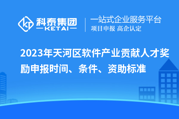 2023年天河區(qū)軟件產(chǎn)業(yè)貢獻(xiàn)人才獎勵(lì)申報(bào)時(shí)間、條件、資助標(biāo)準(zhǔn)
