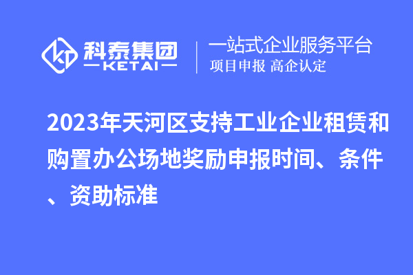 2023年天河區(qū)支持工業(yè)企業(yè)租賃和購置辦公場地獎勵申報時間、條件、資助標準