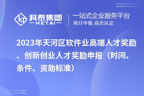 2023年天河區(qū)軟件業(yè)高端人才獎(jiǎng)勵(lì)、創(chuàng)新創(chuàng)業(yè)人才獎(jiǎng)勵(lì)申報(bào)（時(shí)間、條件、資助標(biāo)準(zhǔn)）
