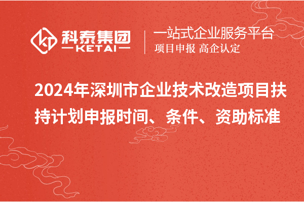 2024年深圳市企業(yè)技術改造項目扶持計劃申報時間、條件、資助標準