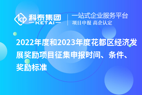 2022年度和2023年度花都區(qū)經(jīng)濟(jì)發(fā)展獎勵(lì)項(xiàng)目征集申報(bào)時(shí)間、條件、獎勵(lì)標(biāo)準(zhǔn)