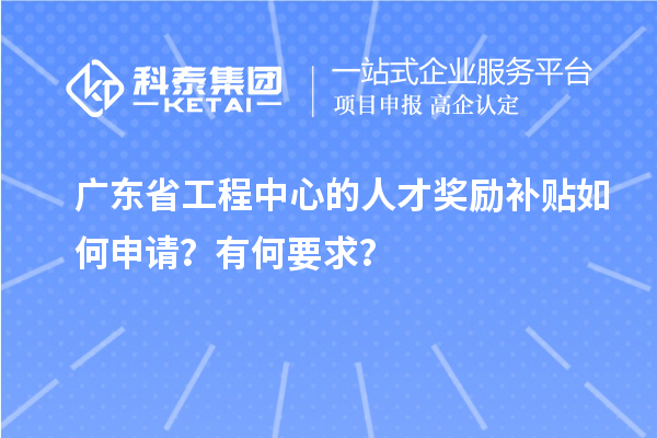 廣東省工程中心的人才獎勵補(bǔ)貼如何申請？有何要求？