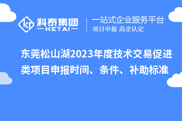東莞松山湖2023年度技術(shù)交易促進(jìn)類項目申報時間、條件、補助標(biāo)準(zhǔn)