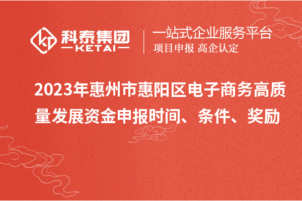 2023年惠州市惠陽(yáng)區(qū)電子商務(wù)高質(zhì)量發(fā)展資金申報(bào)時(shí)間、條件、獎(jiǎng)勵(lì)