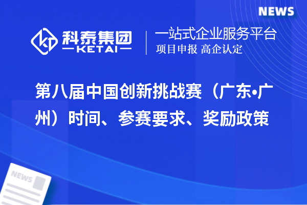 第八屆中國(guó)創(chuàng)新挑戰(zhàn)賽（廣東?廣州）時(shí)間、參賽要求、獎(jiǎng)勵(lì)政策