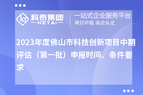 2023年度佛山市科技創(chuàng)新項目中期評估（第一批）申報時間、條件要求