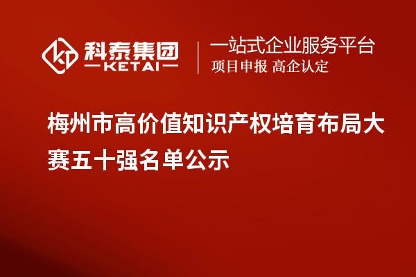 梅州市高價值知識產(chǎn)權培育布局大賽五十強名單公示