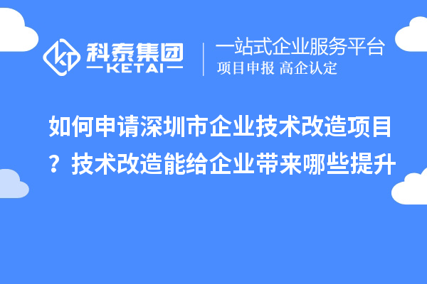 如何申請深圳市企業(yè)技術(shù)改造項目？技術(shù)改造能給企業(yè)帶來哪些提升