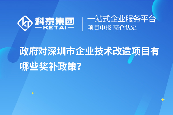 政府對深圳市企業(yè)技術(shù)改造項目有哪些獎補政策？