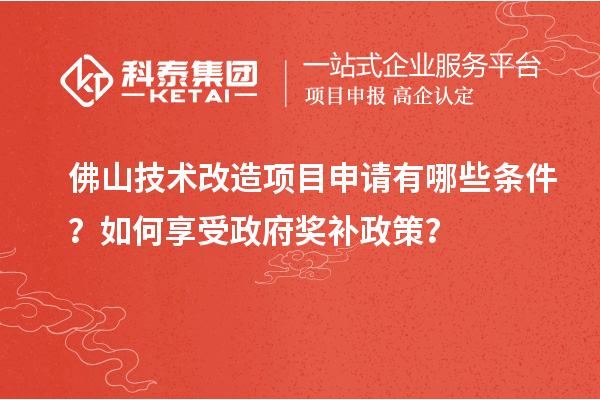 佛山技術(shù)改造項(xiàng)目申請(qǐng)有哪些條件？如何享受政府獎(jiǎng)補(bǔ)政策？