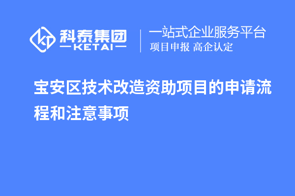 寶安區(qū)技術(shù)改造資助項目的申請流程和注意事項